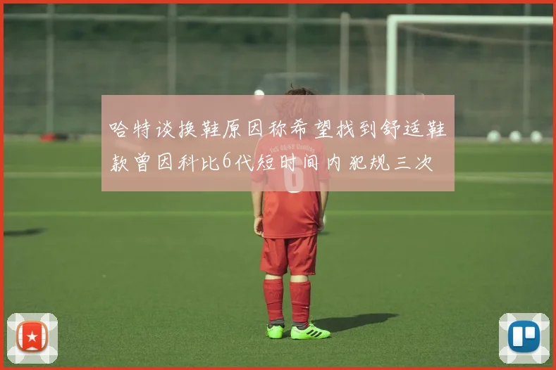 哈特谈换鞋原因称希望找到舒适鞋款曾因科比6代短时间内犯规三次