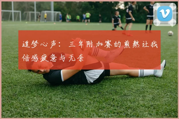 追梦心声：三年附加赛的煎熬让我倍感疲惫与无奈