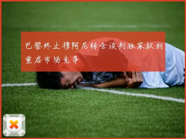 巴黎终止穆阿尼转会谈判独家权利重启市场竞争