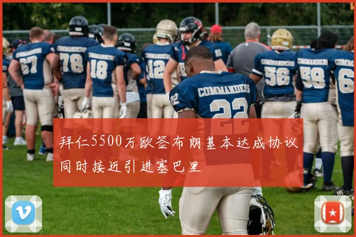 拜仁5500万欧签布朗基本达成协议同时接近引进塞巴里