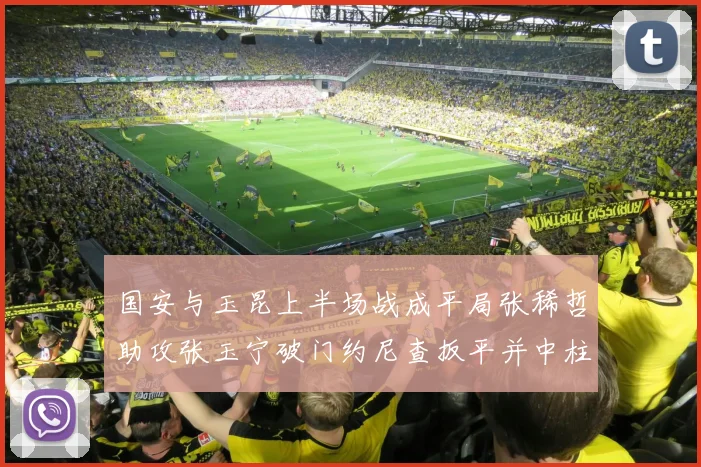国安与玉昆上半场战成平局张稀哲助攻张玉宁破门约尼查扳平并中柱