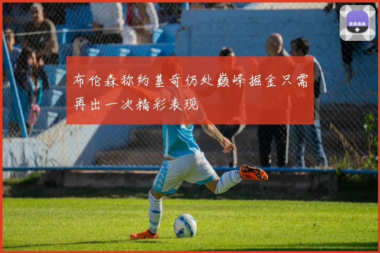 布伦森称约基奇仍处巅峰掘金只需再出一次精彩表现