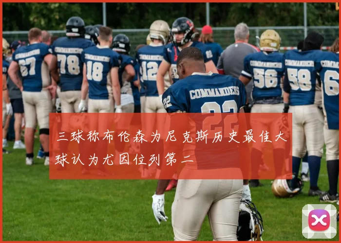 三球称布伦森为尼克斯历史最佳大球认为尤因位列第二