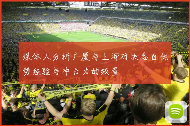 媒体人分析广厦与上海对决各自优势经验与冲击力的较量