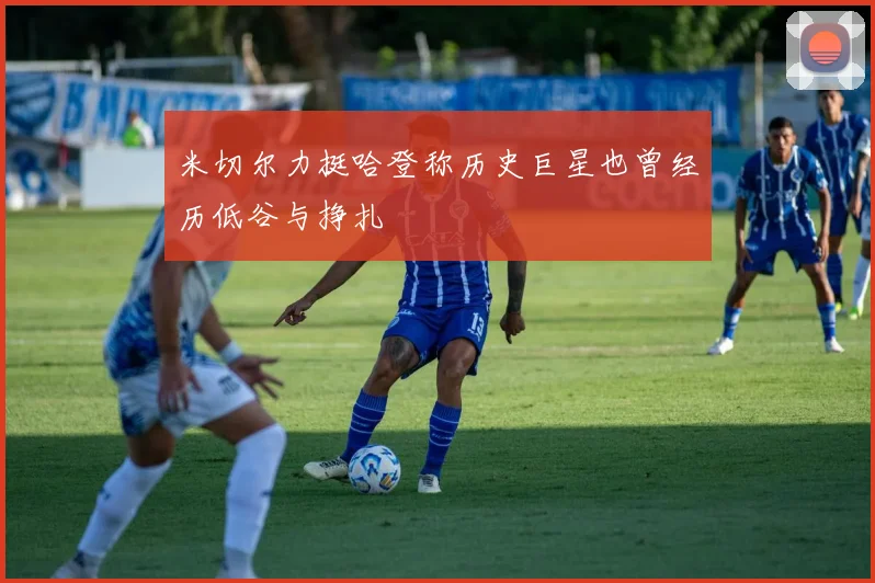 米切尔力挺哈登称历史巨星也曾经历低谷与挣扎