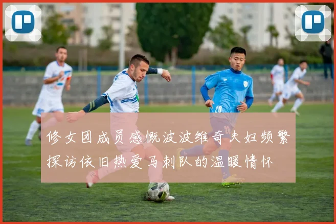 修女团成员感慨波波维奇夫妇频繁探访依旧热爱马刺队的温暖情怀