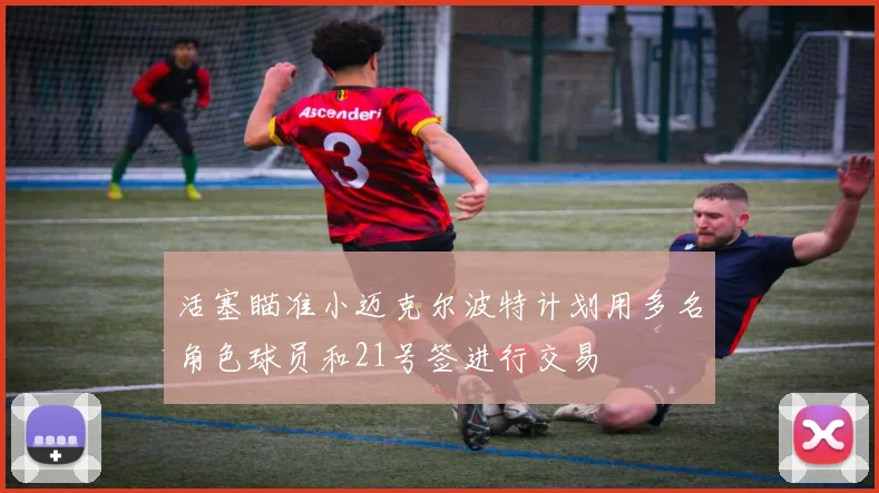活塞瞄准小迈克尔波特计划用多名角色球员和21号签进行交易
