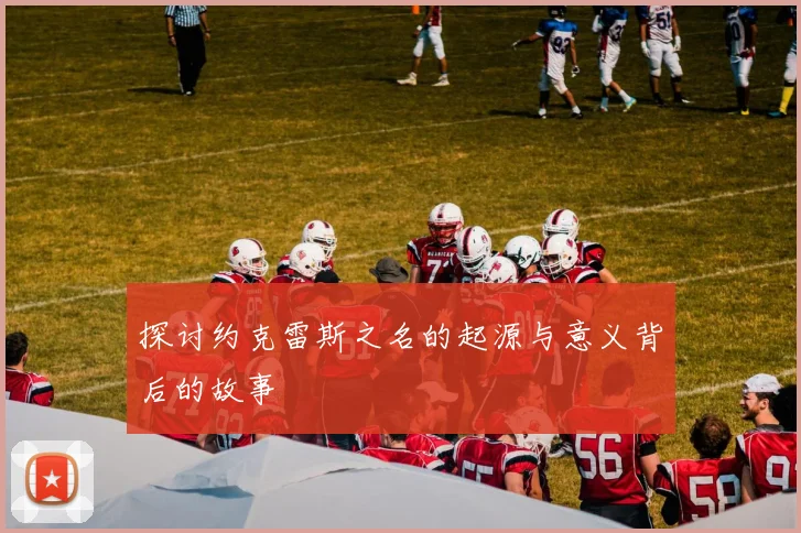 探讨约克雷斯之名的起源与意义背后的故事